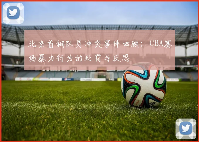 北京首钢队员冲突事件回顾：CBA赛场暴力行为的处罚与反思